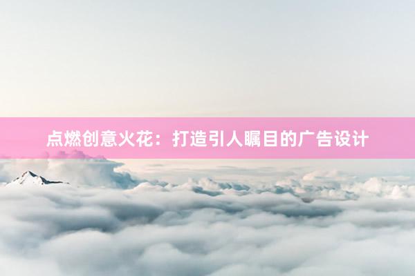 点燃创意火花：打造引人瞩目的广告设计